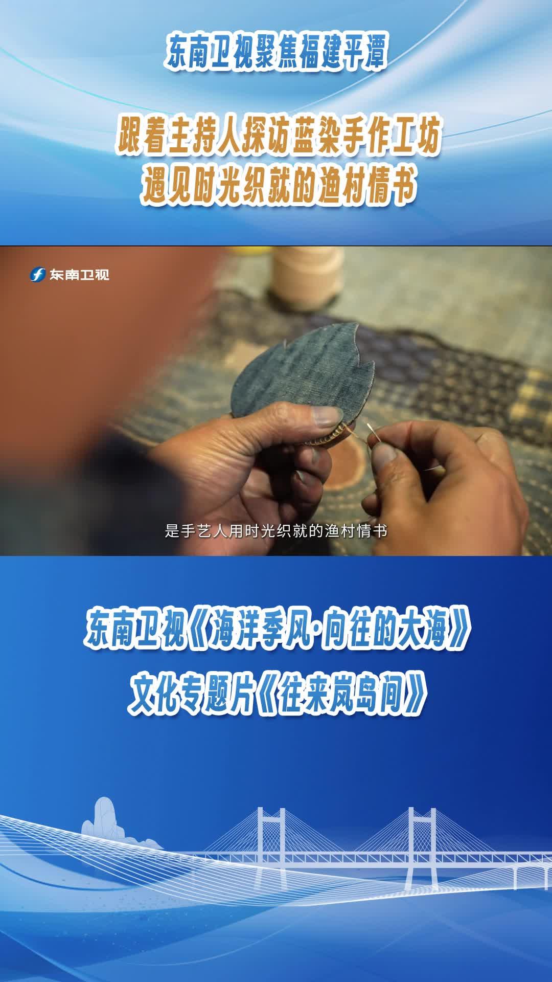 东南卫视聚焦福建平潭，跟着主持人探访蓝染手作工坊，遇见时光织就的渔村情书